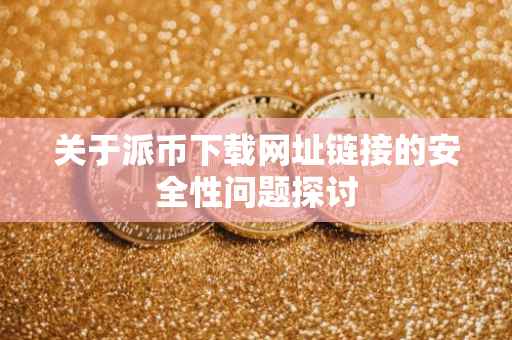 关于派币下载网址链接的安全性问题探讨