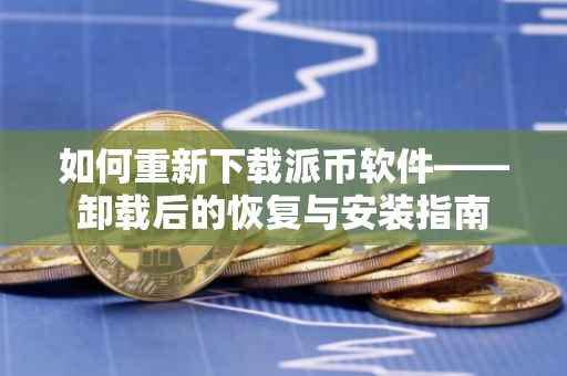 如何重新下载派币软件——卸载后的恢复与安装指南