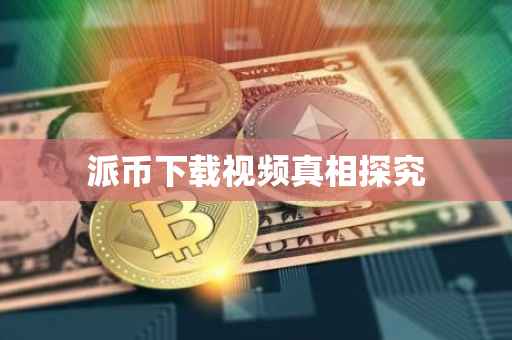 派币下载视频真相探究