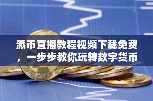 派币直播教程视频下载免费，一步步教你玩转数字货币