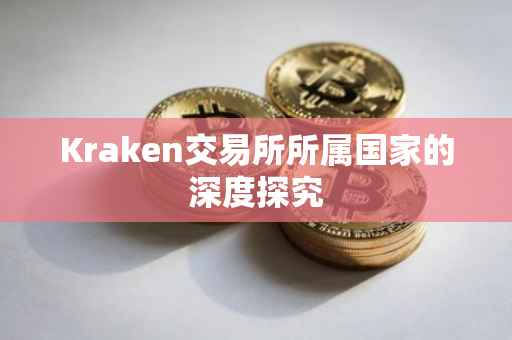 Kraken交易所所属国家的深度探究