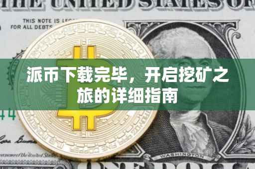 派币下载完毕，开启挖矿之旅的详细指南