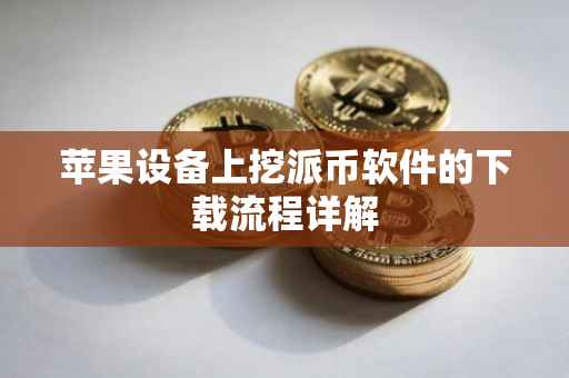 苹果设备上挖派币软件的下载流程详解