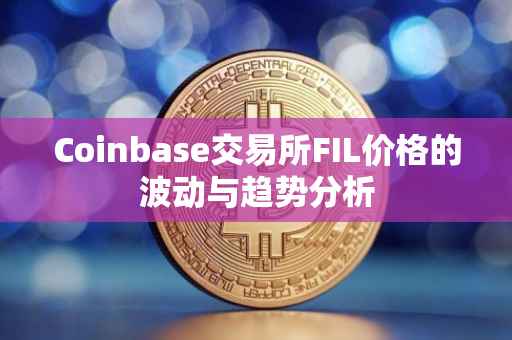 Coinbase交易所FIL价格的波动与趋势分析