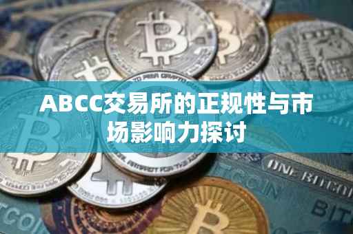 ABCC交易所的正规性与市场影响力探讨
