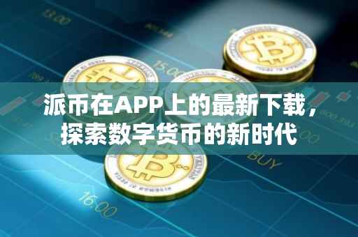 派币在APP上的最新下载，探索数字货币的新时代