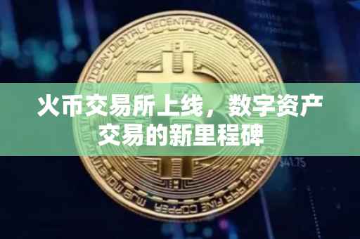火币交易所上线，数字资产交易的新里程碑