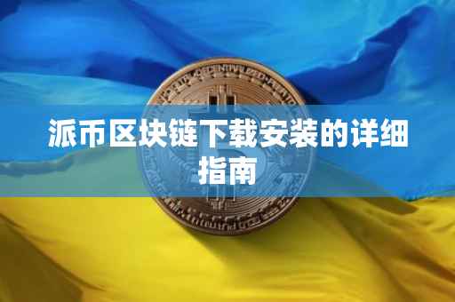 派币区块链下载安装的详细指南