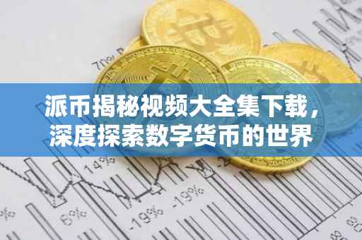 派币揭秘视频大全集下载，深度探索数字货币的世界