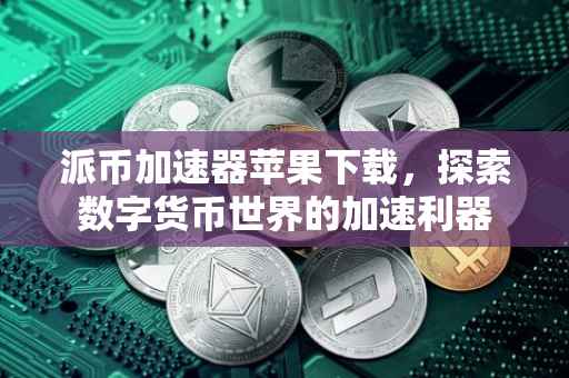 派币加速器苹果下载，探索数字货币世界的加速利器