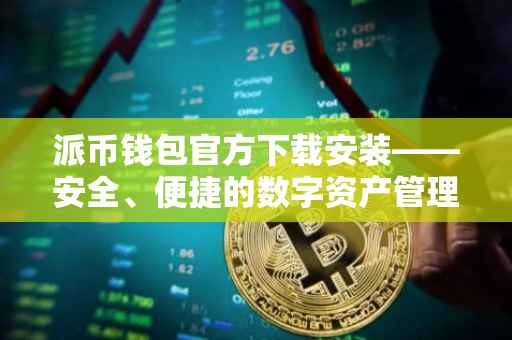 派币钱包官方下载安装——安全、便捷的数字资产管理工具
