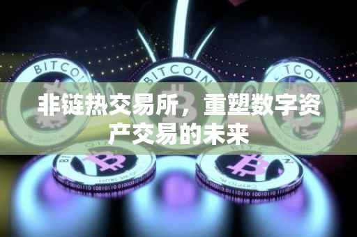 非链热交易所，重塑数字资产交易的未来
