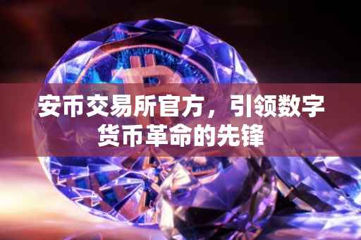 安币交易所官方，引领数字货币革命的先锋