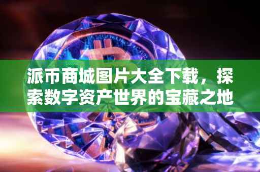 派币商城图片大全下载，探索数字资产世界的宝藏之地