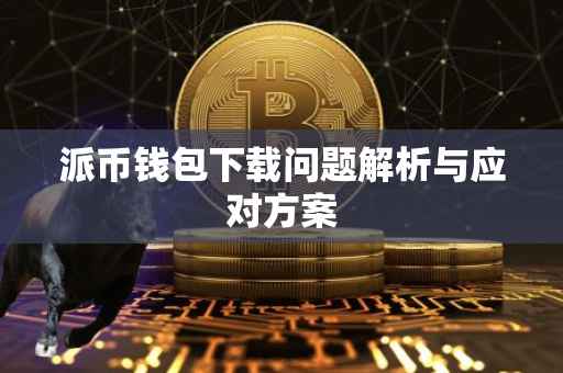 派币钱包下载问题解析与应对方案