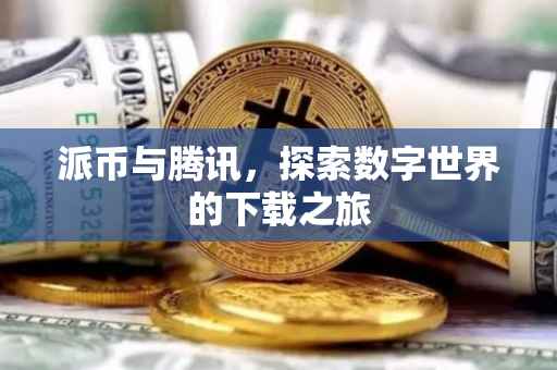 派币与腾讯，探索数字世界的下载之旅