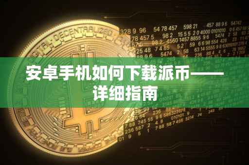 安卓手机如何下载派币——详细指南