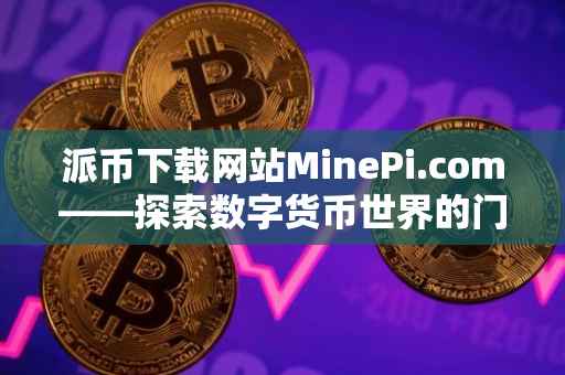 派币下载网站MinePi.com——探索数字货币世界的门户