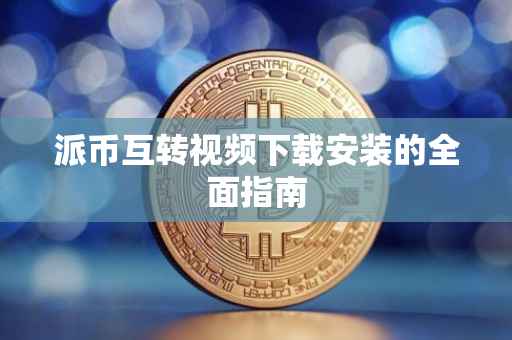 派币互转视频下载安装的全面指南