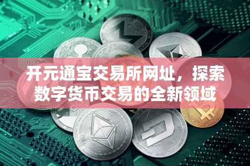 开元通宝交易所网址，探索数字货币交易的全新领域