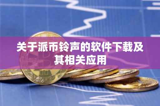 关于派币铃声的软件下载及其相关应用