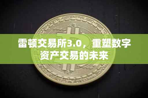 雷顿交易所3.0，重塑数字资产交易的未来
