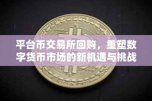 平台币交易所回购，重塑数字货币市场的新机遇与挑战