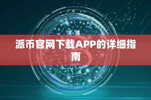 派币官网下载APP的详细指南