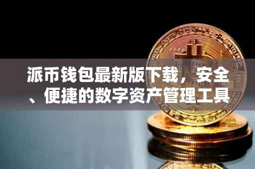派币钱包最新版下载，安全、便捷的数字资产管理工具