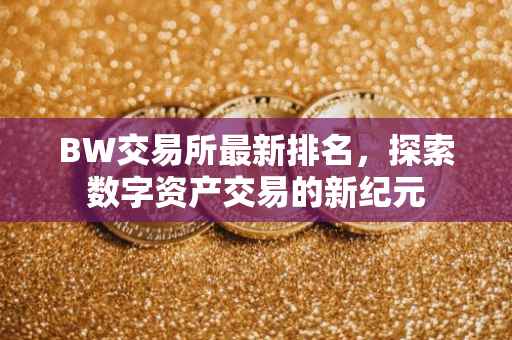 BW交易所最新排名，探索数字资产交易的新纪元