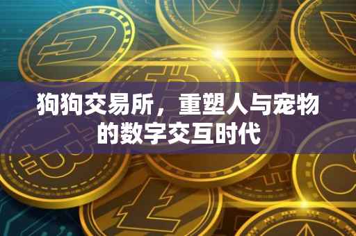 狗狗交易所，重塑人与宠物的数字交互时代