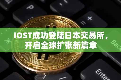 IOST成功登陆日本交易所，开启全球扩张新篇章