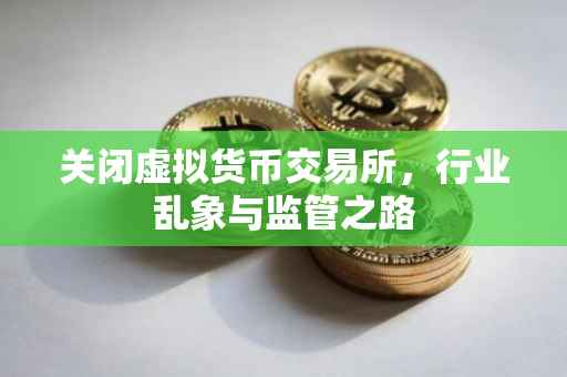 关闭虚拟货币交易所，行业乱象与监管之路