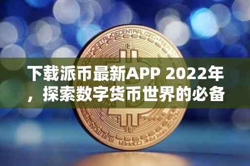 下载派币最新APP 2022年，探索数字货币世界的必备工具