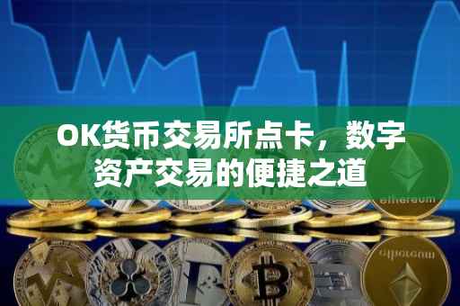 OK货币交易所点卡，数字资产交易的便捷之道