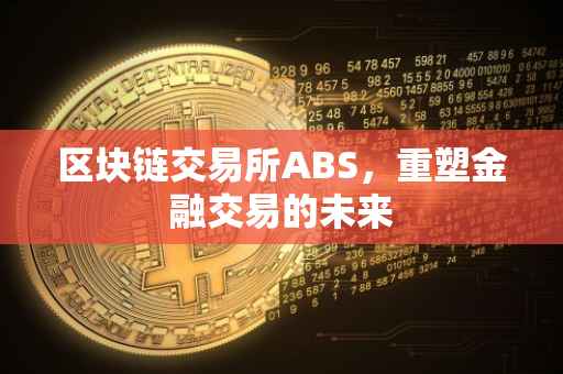 区块链交易所ABS，重塑金融交易的未来