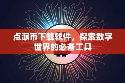 点派币下载软件，探索数字世界的必备工具