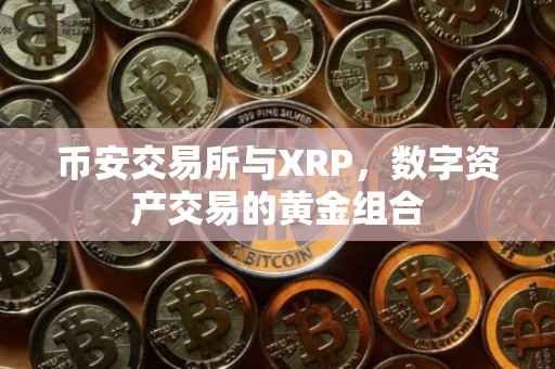 币安交易所与XRP，数字资产交易的黄金组合
