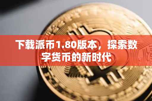 下载派币1.80版本，探索数字货币的新时代