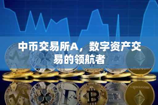 中币交易所A，数字资产交易的领航者