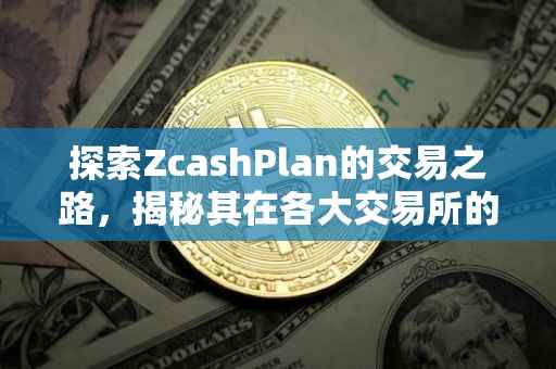 探索ZcashPlan的交易之路，揭秘其在各大交易所的足迹