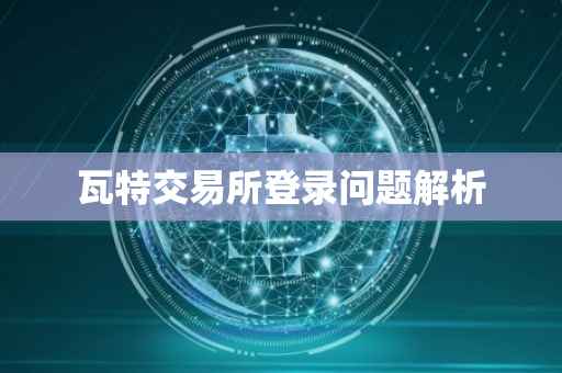 瓦特交易所登录问题解析
