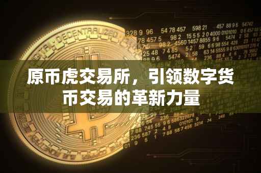 原币虎交易所，引领数字货币交易的革新力量