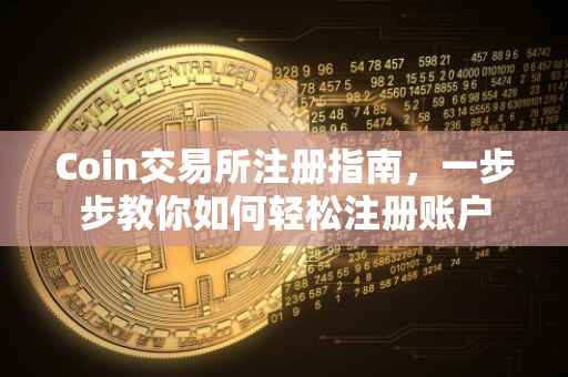 Coin交易所注册指南，一步步教你如何轻松注册账户