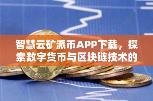 智慧云矿派币APP下载，探索数字货币与区块链技术的融合之旅