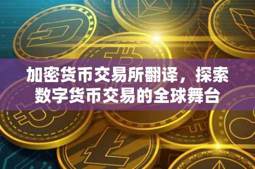 加密货币交易所翻译，探索数字货币交易的全球舞台