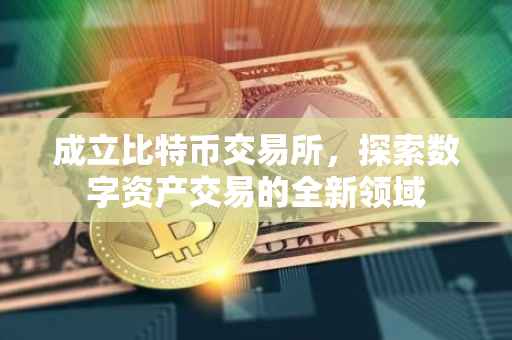 成立比特币交易所，探索数字资产交易的全新领域
