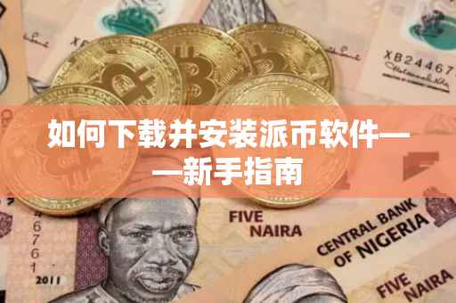 如何下载并安装派币软件——新手指南