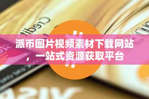派币图片视频素材下载网站，一站式资源获取平台