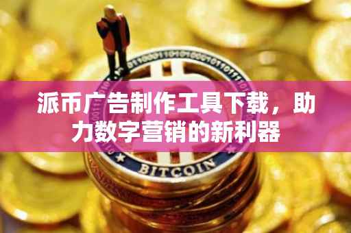 派币广告制作工具下载，助力数字营销的新利器